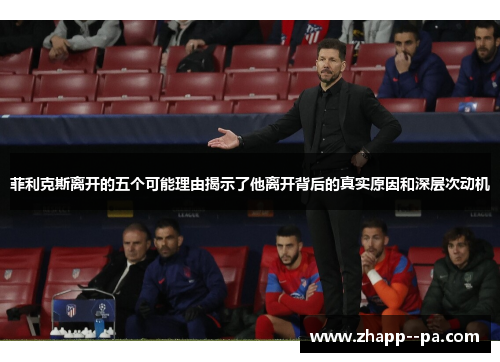 菲利克斯离开的五个可能理由揭示了他离开背后的真实原因和深层次动机