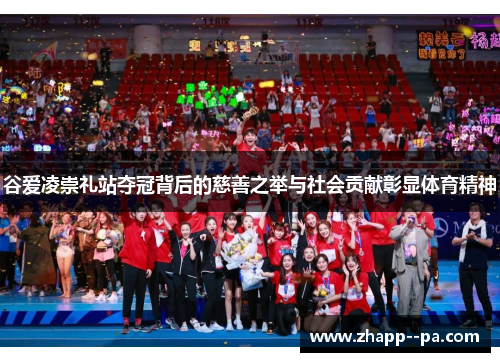 谷爱凌崇礼站夺冠背后的慈善之举与社会贡献彰显体育精神
