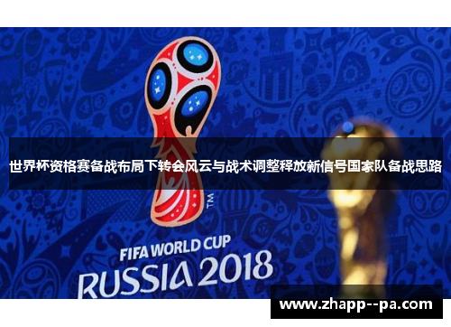 世界杯资格赛备战布局下转会风云与战术调整释放新信号国家队备战思路