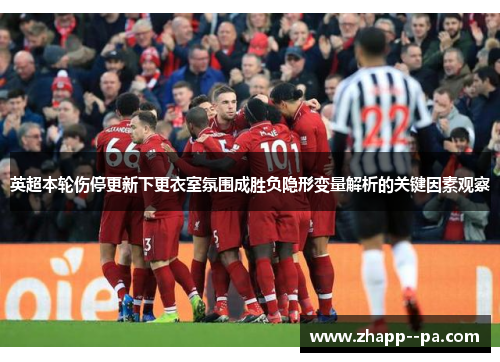 英超本轮伤停更新下更衣室氛围成胜负隐形变量解析的关键因素观察