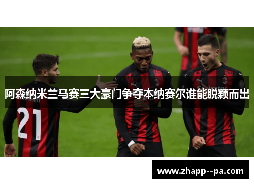 阿森纳米兰马赛三大豪门争夺本纳赛尔谁能脱颖而出 阿森纳米兰马赛三大豪门争夺本纳赛尔谁能脱颖而出