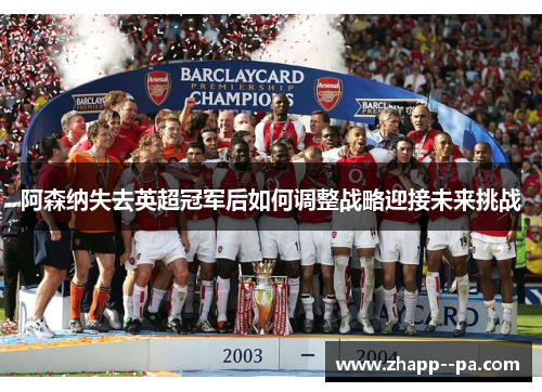 阿森纳失去英超冠军后如何调整战略迎接未来挑战