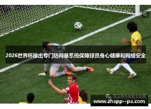 2026世界杯推出专门防网暴系统保障球员身心健康和网络安全