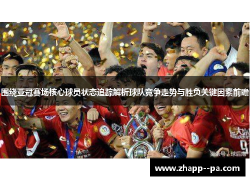 围绕亚冠赛场核心球员状态追踪解析球队竞争走势与胜负关键因素前瞻