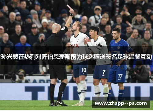 孙兴慜在热刺对阵伯恩茅斯前为球迷赠送签名足球温馨互动