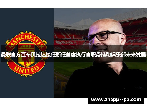 曼联官方宣布贝拉达接任新任首席执行官职务推动俱乐部未来发展