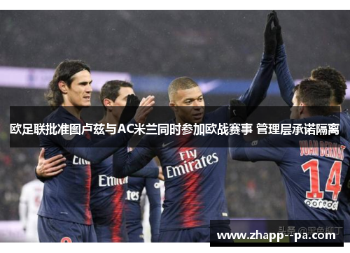 欧足联批准图卢兹与AC米兰同时参加欧战赛事 管理层承诺隔离 欧足联批准图卢兹与AC米兰同时参加欧战赛事 管理层承诺隔离