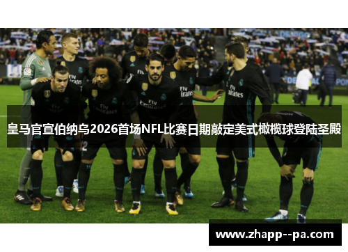 皇马官宣伯纳乌2026首场NFL比赛日期敲定美式橄榄球登陆圣殿