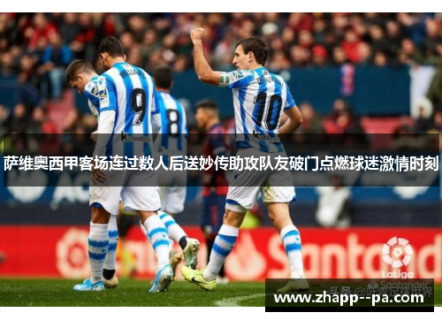 萨维奥西甲客场连过数人后送妙传助攻队友破门点燃球迷激情时刻 萨维奥西甲客场连过数人后送妙传助攻队友破门点燃球迷激情时刻
