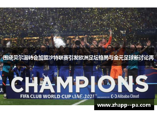 围绕贝尔温转会加盟沙特联赛引发欧洲足坛格局与金元足球新讨论再