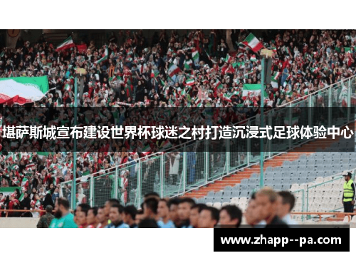堪萨斯城宣布建设世界杯球迷之村打造沉浸式足球体验中心 堪萨斯城宣布建设世界杯球迷之村打造沉浸式足球体验中心