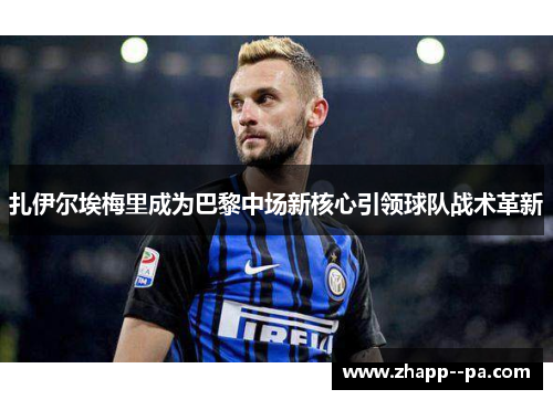 扎伊尔埃梅里成为巴黎中场新核心引领球队战术革新