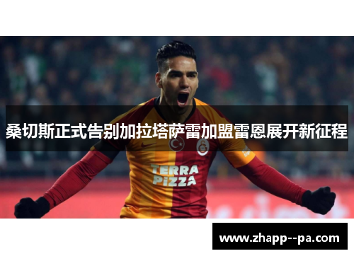 桑切斯正式告别加拉塔萨雷加盟雷恩展开新征程