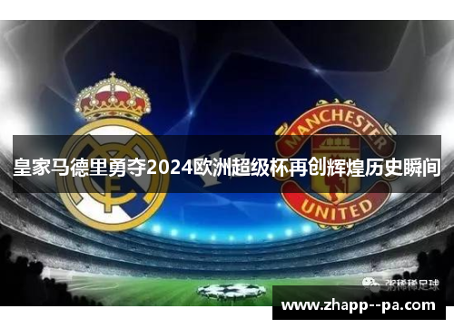 皇家马德里勇夺2024欧洲超级杯再创辉煌历史瞬间