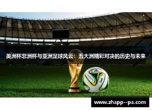 美洲杯非洲杯与亚洲足球风云：五大洲精彩对决的历史与未来