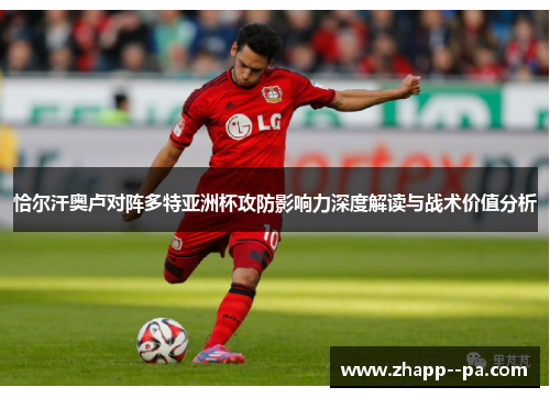 恰尔汗奥卢对阵多特亚洲杯攻防影响力深度解读与战术价值分析