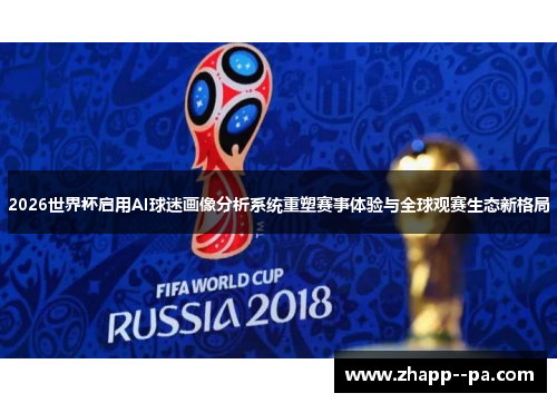 2026世界杯启用AI球迷画像分析系统重塑赛事体验与全球观赛生态新格局 2026世界杯启用AI球迷画像分析系统重塑赛事体验与全球观赛生态新格局