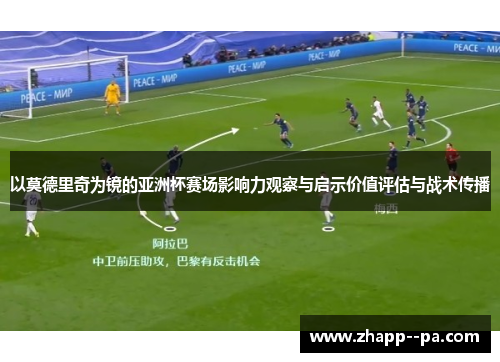 以莫德里奇为镜的亚洲杯赛场影响力观察与启示价值评估与战术传播 以莫德里奇为镜的亚洲杯赛场影响力观察与启示价值评估与战术传播