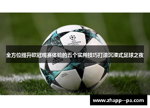 全方位提升欧冠观赛体验的五个实用技巧打造沉浸式足球之夜