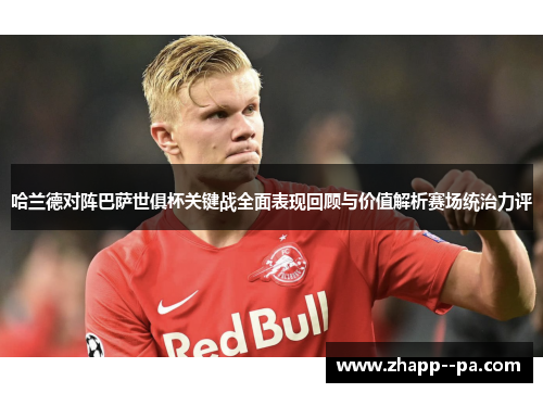 哈兰德对阵巴萨世俱杯关键战全面表现回顾与价值解析赛场统治力评 哈兰德对阵巴萨世俱杯关键战全面表现回顾与价值解析赛场统治力评