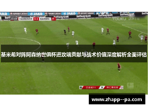 基米希对阵阿森纳世俱杯进攻端贡献与战术价值深度解析全面评估 基米希对阵阿森纳世俱杯进攻端贡献与战术价值深度解析全面评估