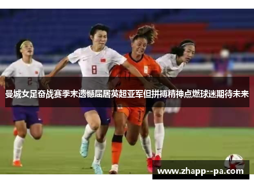 曼城女足奋战赛季末遗憾屈居英超亚军但拼搏精神点燃球迷期待未来 曼城女足奋战赛季末遗憾屈居英超亚军但拼搏精神点燃球迷期待未来