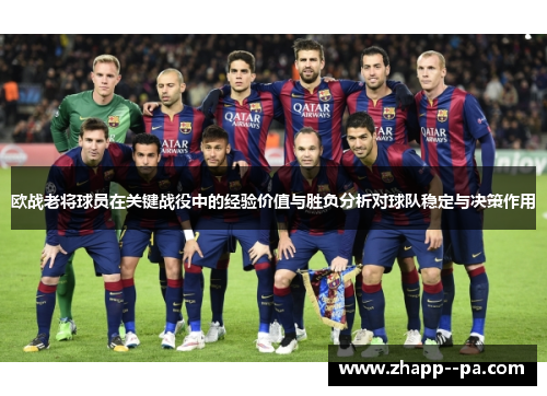 欧战老将球员在关键战役中的经验价值与胜负分析对球队稳定与决策作用 欧战老将球员在关键战役中的经验价值与胜负分析对球队稳定与决策作用