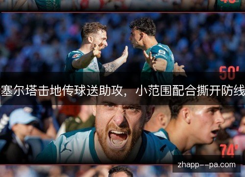 塞尔塔击地传球送助攻,小范围配合撕开防线 塞尔塔击地传球送助攻,小范围配合撕开防线